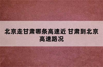 北京走甘肃哪条高速近 甘肃到北京高速路况